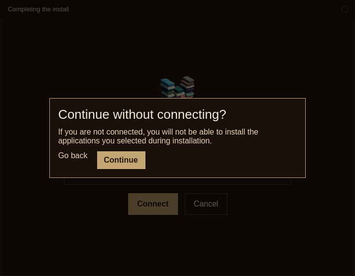 A warning over Completing the install. Continue without connecting, and the selected applications will not be installed.